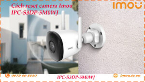 cach-reset-lai-camera-imou-ipc-s3dp-5m0wj