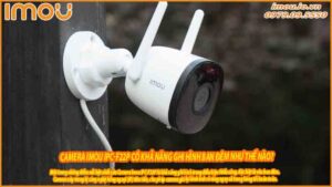 camera-imou-ipc-f22p-co-kha-nang-ghi-hinh-ban-dem-nhu-the-nao-0