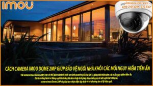 cach-camera-imou-dome-2mp-giup-bao-ve-ngoi-nha-khoi-cac-moi-nguy-hiem-tiem-an-0