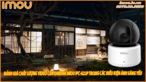 danh-gia-chat-luong-video-cua-camera-imou-ipc-a22p-trong-cac-dieu-kien-anh-sang-yeu-0