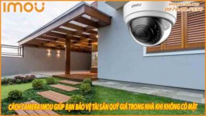 cach-camera-imou-giup-ban-bao-ve-tai-san-quy-gia-trong-nha-khi-khong-co-mat-0