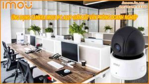 ung-dung-cua-camera-imou-ipc-a22p-trong-viec-giam-sat-khu-vuc-van-phong-doanh-nghiep-0