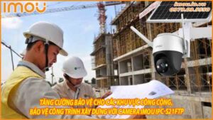 tang-cuong-bao-ve-cho-cac-khu-vuc-cong-cong-bao-ve-cong-trinh-xay-dung-voi-camera-imou-ipc-s21ftp-0