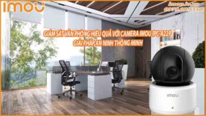 giam-sat-van-phong-hieu-qua-voi-camera-imou-ipc-a22p-giai-phap-an-ninh-thong-minh-0