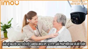 bao-ve-nguoi-cao-tuoi-voi-camera-imou-ipc-s21ftp-giai-phap-hien-dai-va-an-toan-0
