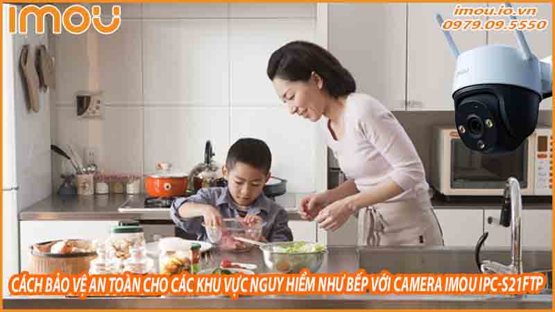 cach-bao-ve-an-toan-cho-cac-khu-vuc-nguy-hiem-nhu-bep-voi-camera-imou-ipc-s21ftp-0