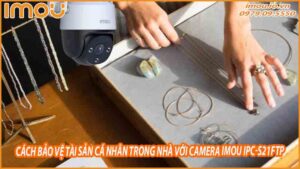 cach-bao-ve-tai-san-ca-nhan-trong-nha-voi-camera-imou-ipc-s21ftp-0
