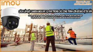 cach-lap-dat-camera-imou-ipc-s21fap-trong-cac-cong-trinh-lon-de-bao-ve-tai-san-0