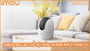 cach-su-dung-camera-imou-a42-cho-he-thong-an-ninh-nha-o-chung-cu-0