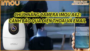 chuc-nang-camera-imou-a42-canh-bao-qua-dien-thoai-va-email-0