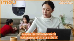 giam-sat-va-kiem-tra-tinh-trang-nha-cua-qua-camera-imou-ipc-s21ftp-khi-di-cong-tac-0