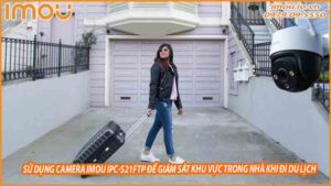 su-dung-camera-imou-ipc-s21ftp-de-giam-sat-khu-vuc-trong-nha-khi-di-du-lich-0