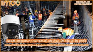 ung-dung-camera-imou-ipc-s21fap-trong-viec-giam-sat-cac-cong-trinh-thi-cong-ban-dem-0