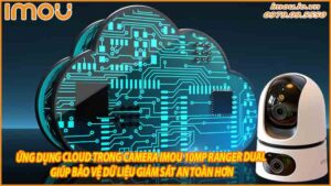ung-dung-cloud-trong-camera-imou-10mp-giup-bao-ve-du-lieu-giam-sat-an-toan-hon-0