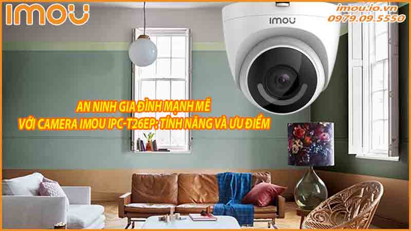 an-ninh-gia-dinh-manh-me-voi-camera-imou-ipc-t26ep-tinh-nang-va-uu-diem-0