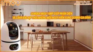 camera-imou-10mp-giup-nhan-dien-va-canh-bao-kip-thoi-nhung-moi-nguy-hiem-xung-quanh-gia-dinh-0