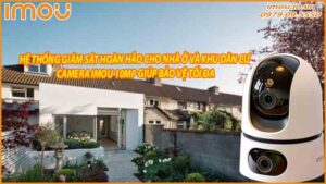 he-thong-giam-sat-hoan-hao-cho-nha-o-va-khu-dan-cu-camera-imou-10mp-giup-bao-ve-toi-da-0