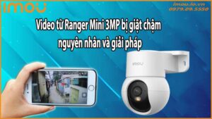 Video từ Ranger Mini 3MP bị giật chậm – nguyên nhân và giải pháp