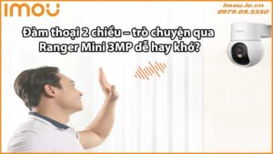 Đàm thoại 2 chiều – trò chuyện qua Ranger Mini 3MP dễ hay khó?