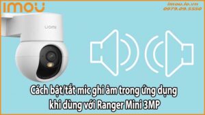 Cách bật/tắt mic ghi âm trong ứng dụng khi dùng với Ranger Mini 3MP
