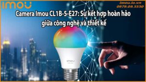 Camera Imou CL1B-5-E27: Sự kết hợp hoàn hảo giữa công nghệ và thiết kế