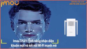 Imou DS21: Tính năng nhận diện khuôn mặt và kết nối Wi-Fi mạnh mẽ