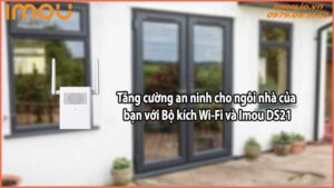 Tăng cường an ninh cho ngôi nhà của bạn với Bộ kích Wi-Fi và Imou DS21