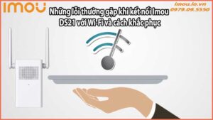 Những lỗi thường gặp khi kết nối Imou DS21 với Wi-Fi và cách khắc phục