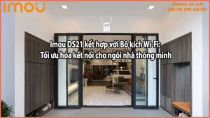 Imou DS21 kết hợp với Bộ kích Wi-Fi: Tối ưu hóa kết nối cho ngôi nhà thông minh