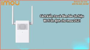 Cách kiểm tra và đảm bảo tín hiệu Wi-Fi ổn định cho Imou DS21