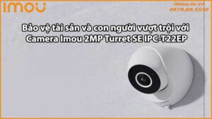 Bảo vệ tài sản và con người vượt trội với Camera Imou 2MP Turret SE IPC-T22EP