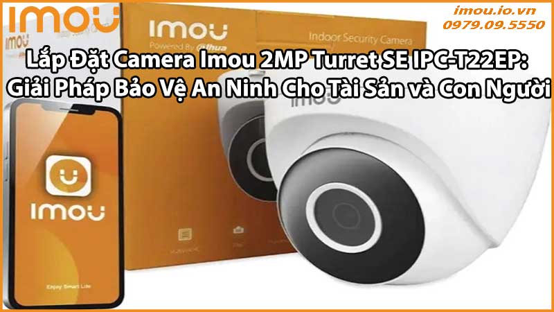 Lắp Đặt Camera Imou 2MP Turret SE IPC-T22EP: Giải Pháp Bảo Vệ An Ninh Cho Tài Sản và Con Người