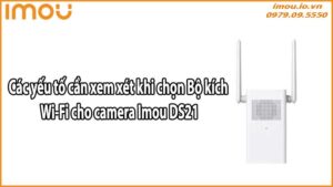 Các yếu tố cần xem xét khi chọn Bộ kích Wi-Fi cho camera Imou DS21