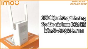 Giới thiệu những tính năng độc đáo của Imou DS21 khi kết nối với Bộ kích Wi-Fi