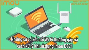 Những sự cố kết nối Wi-Fi thường gặp và cách xử lý khi sử dụng Imou DS21