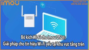 Bộ kích Wi-Fi cho Imou DS21: Giải pháp cho tín hiệu Wi-Fi yếu tại khu vực tầng trên