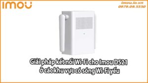 Giải pháp kết nối Wi-Fi cho Imou DS21 ở các khu vực có sóng Wi-Fi yếu