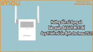 Hướng dẫn sử dụng và bảo quản Bộ kích Wi-Fi để duy trì kết nối ổn định cho Imou DS21