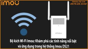 Bộ kích Wi-Fi Imou: Khám phá các tính năng nổi bật và ứng dụng trong hệ thống Imou DS21