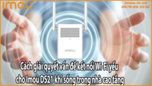 Cách giải quyết vấn đề kết nối Wi-Fi yếu cho Imou DS21 khi sống trong nhà cao tầng