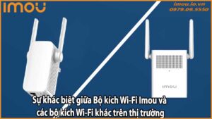 Sự khác biệt giữa Bộ kích Wi-Fi Imou và các bộ kích Wi-Fi khác trên thị trường