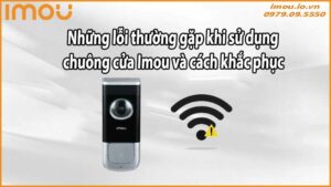 Những lỗi thường gặp khi sử dụng chuông cửa Imou và cách khắc phục