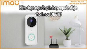 Nên chọn nguồn pin hay nguồn điện cho Imou DB61i?