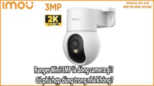 Ranger Mini 3MP là dòng camera gì? Có phù hợp dùng trong nhà không?