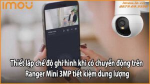 Thiết lập chế độ ghi hình khi có chuyển động trên Ranger Mini 3MP tiết kiệm dung lượng