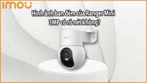 Hình ảnh ban đêm của Ranger Mini 3MP có rõ nét không?
