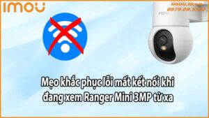 Mẹo khắc phục lỗi mất kết nối khi đang xem Ranger Mini 3MP từ xa