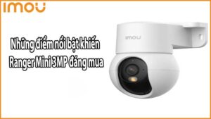 Những điểm nổi bật khiến Ranger Mini 3MP đáng mua