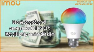 Bảo vệ cộng đồng với camera Imou CL1B-5-E27: Một giải pháp an ninh tiết kiệm