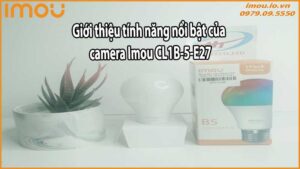 Giới thiệu tính năng nổi bật của camera Imou CL1B-5-E27